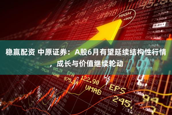 稳赢配资 中原证券：A股6月有望延续结构性行情，成长与价值继续轮动