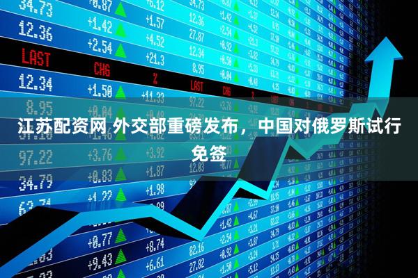 江苏配资网 外交部重磅发布，中国对俄罗斯试行免签