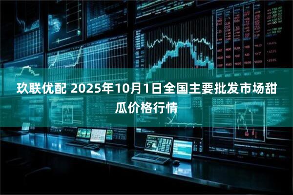 玖联优配 2025年10月1日全国主要批发市场甜瓜价格行情