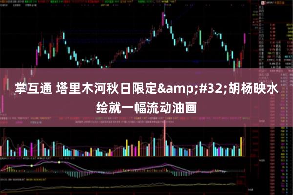 掌互通 塔里木河秋日限定 胡杨映水绘就一幅流动油画