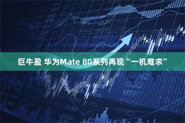 巨牛盈 华为Mate 80系列再现“一机难求”